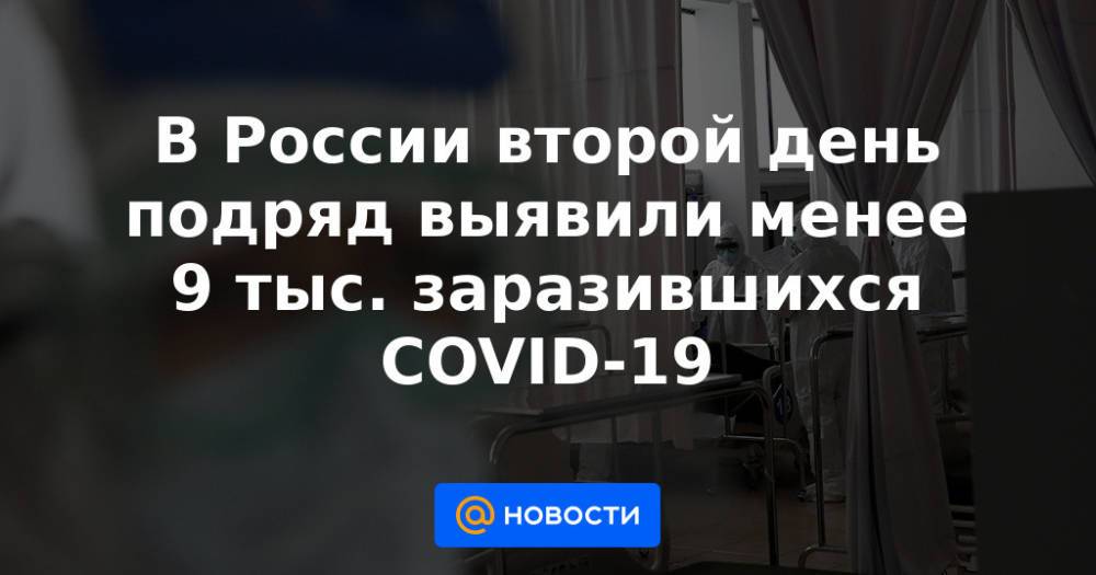 В России второй день подряд выявили менее 9 тыс. заразившихся COVID-19