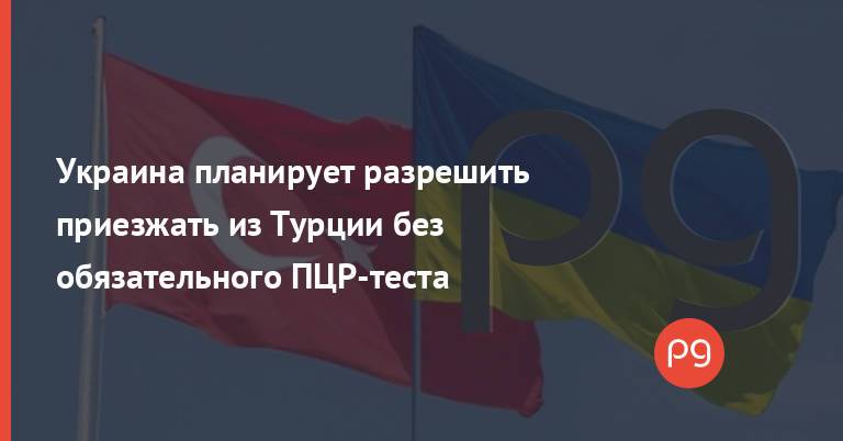 Украина планирует разрешить приезжать из Турции без обязательного ПЦР-теста