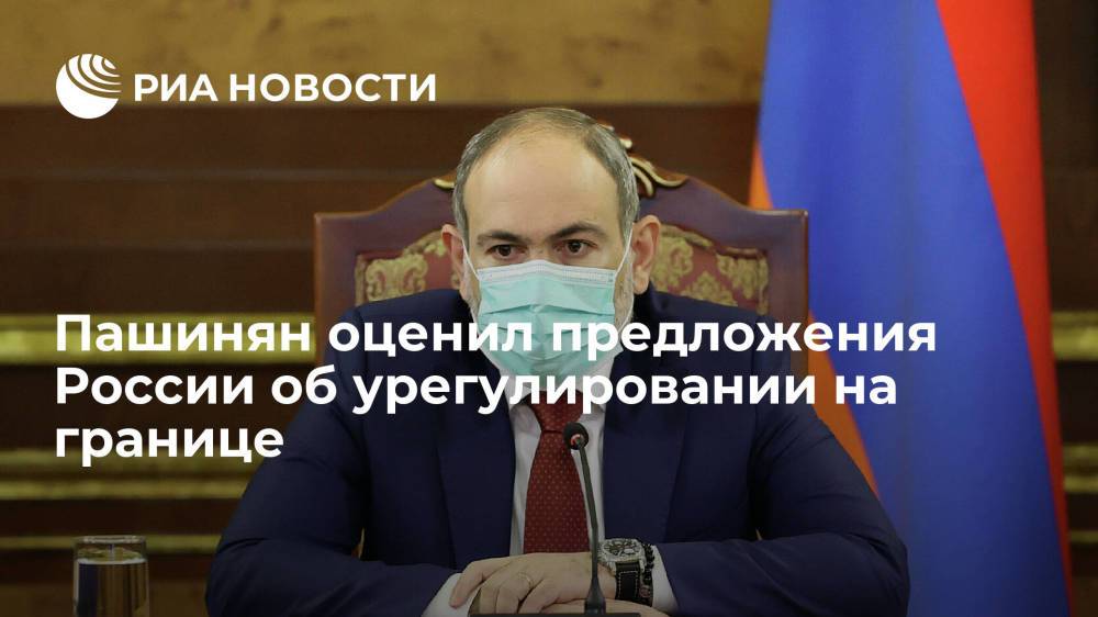 Пашинян оценил предложения России об урегулировании на границе