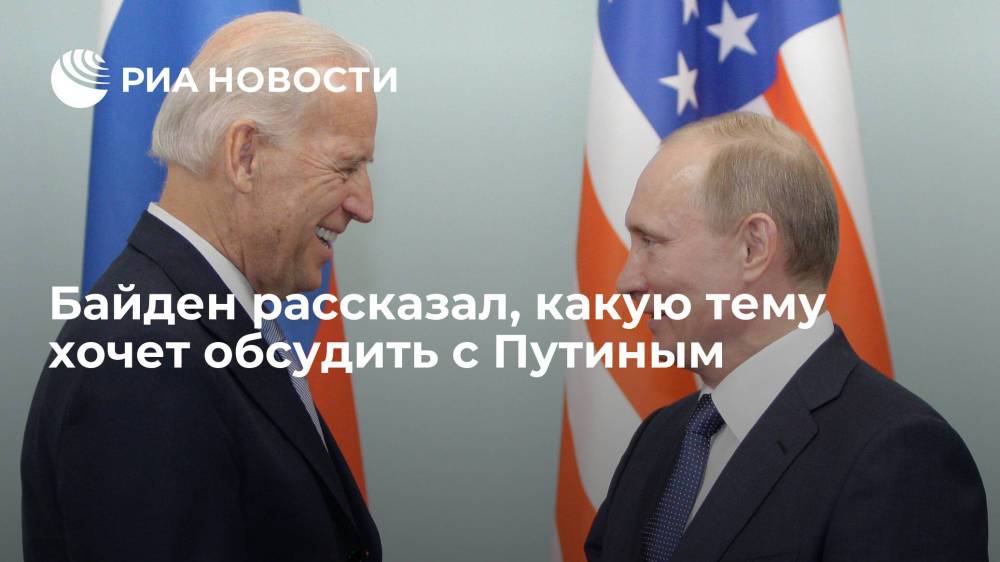 Байден рассказал, какую тему хочет обсудить с Путиным