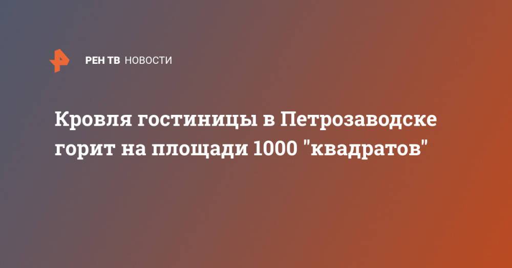 Кровля гостиницы в Петрозаводске горит на площади 1000 "квадратов"