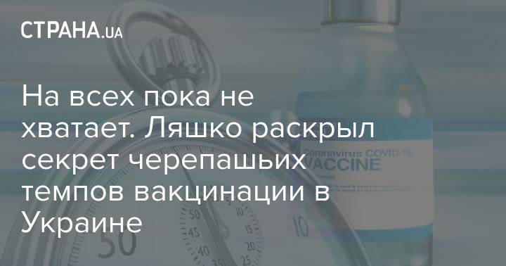 На всех пока не хватает. Ляшко раскрыл секрет черепашьих темпов вакцинации в Украине