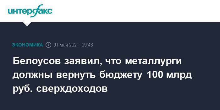Белоусов заявил, что металлурги должны вернуть бюджету 100 млрд руб. сверхдоходов