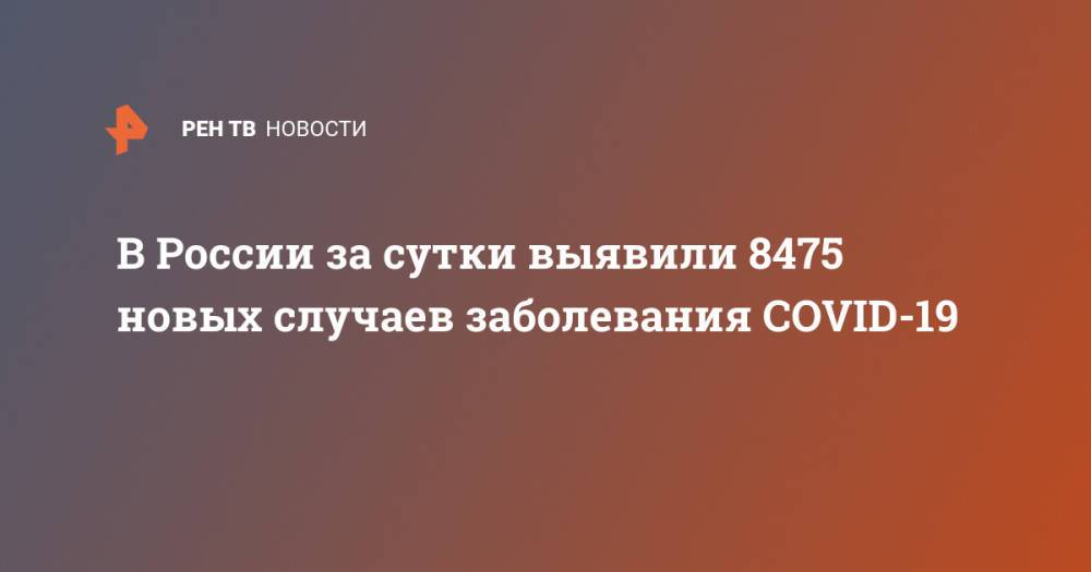 В России за сутки выявили 8475 новых случаев заболевания COVID-19