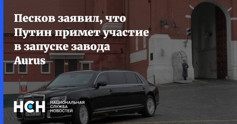 Песков заявил, что Путин примет участие в запуске завода Aurus