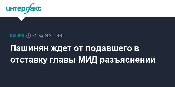 Пашинян ждет от подавшего в отставку главы МИД разъяснений