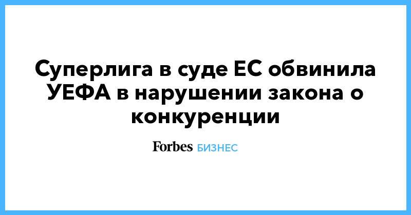 Суперлига в суде ЕС обвинила УЕФА в нарушении закона о конкуренции