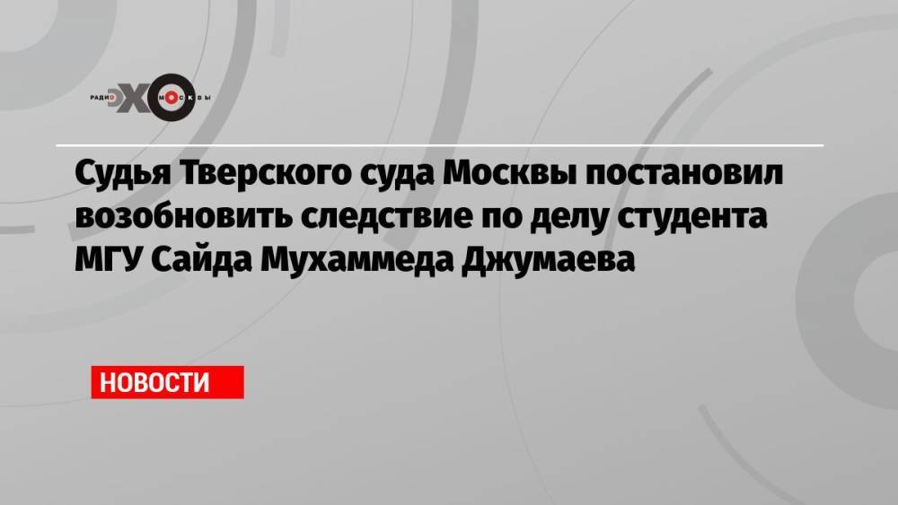 Судья Тверского суда Москвы постановил возобновить следствие по делу студента МГУ Сайда Мухаммеда Джумаева