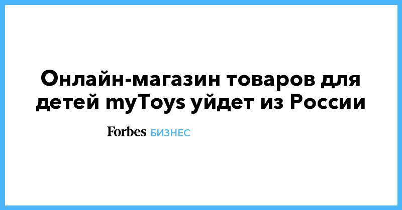 Онлайн-магазин товаров для детей myToys уйдет из России