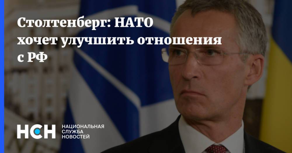 Столтенберг: НАТО хочет улучшить отношения с РФ