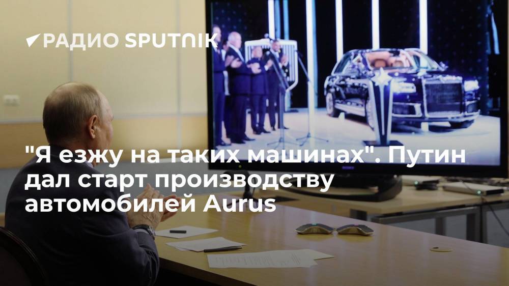 "Я езжу на таких машинах". Путин дал старт производству автомобилей Aurus
