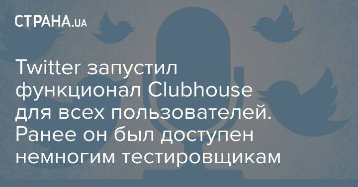Twitter запустил функционал Clubhouse для всех пользователей. Ранее он был доступен немногим тестировщикам