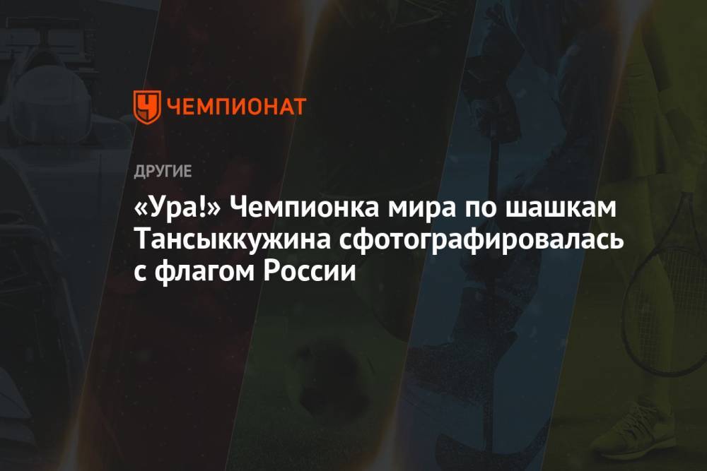 «Ура!» Чемпионка мира по шашкам Тансыккужина сфотографировалась с флагом России