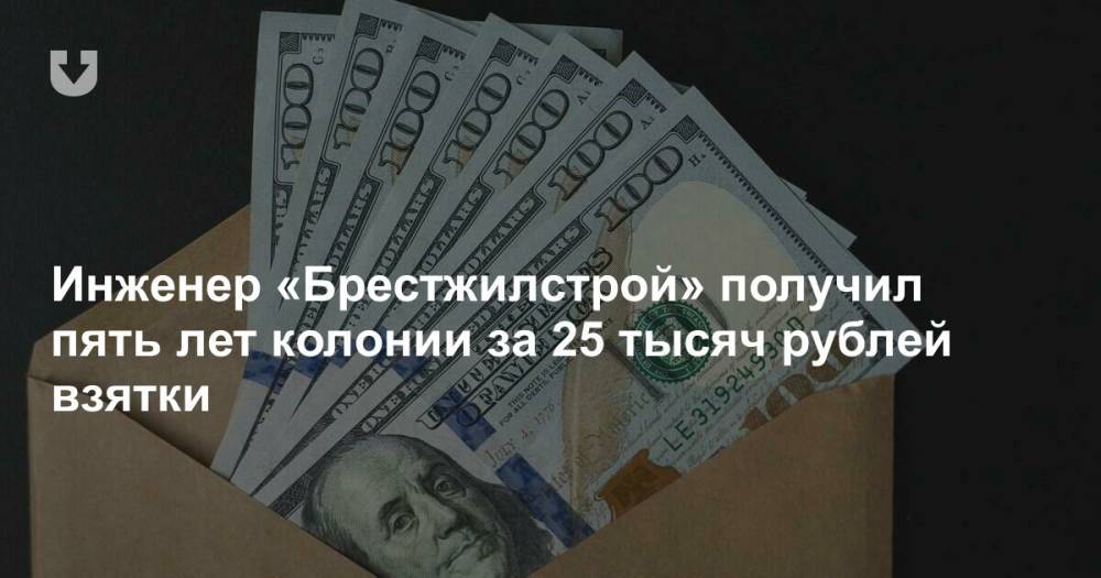 Инженер «Брестжилстрой» получил пять лет колонии за 25 тысяч рублей взятки