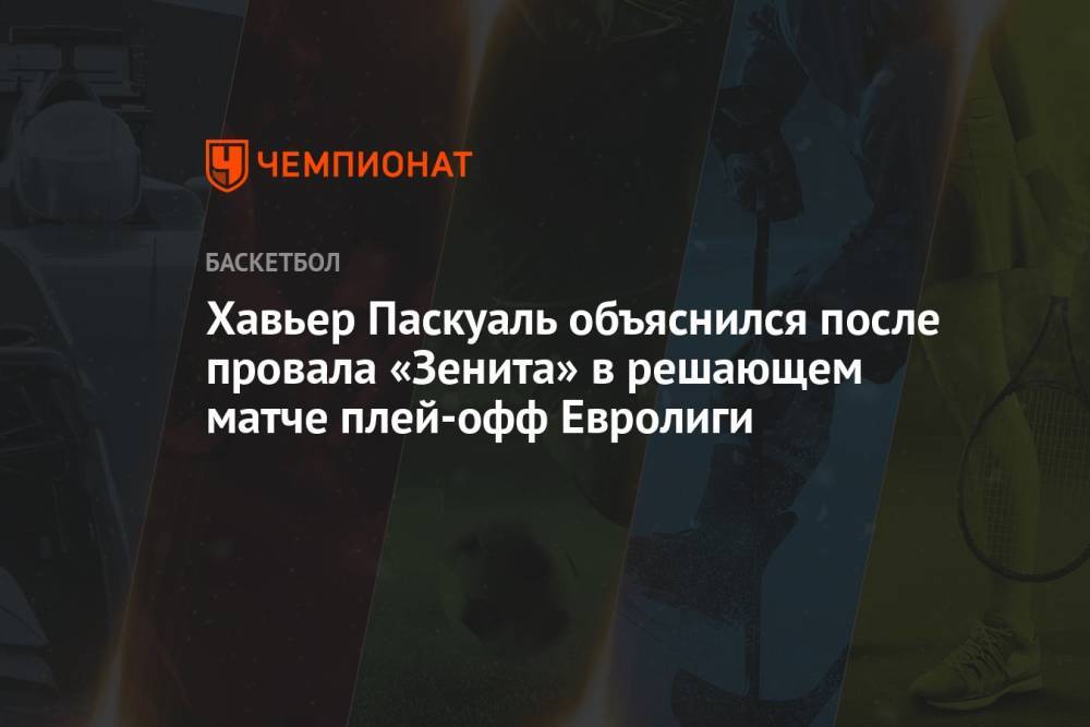Хавьер Паскуаль объяснился после провала «Зенита» в решающем матче плей-офф Евролиги