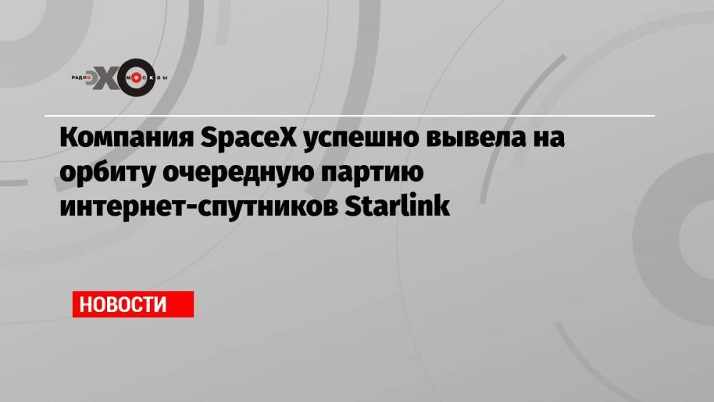 Компания SpaceX успешно вывела на орбиту очередную партию интернет-спутников Starlink