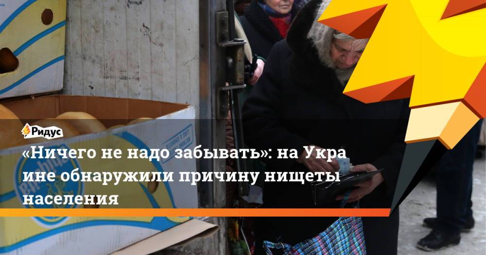 «Ничего ненадо забывать»: наУкраине обнаружили причину нищеты населения