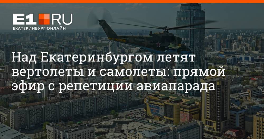 Над Екатеринбургом летят вертолеты и самолеты: прямой эфир с репетиции авиапарада
