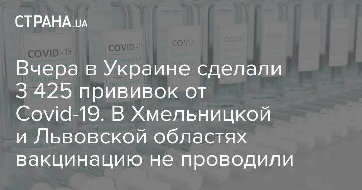 Вчера в Украине сделали 3 425 прививок от Covid-19. В Хмельницкой и Львовской областях вакцинацию не проводили