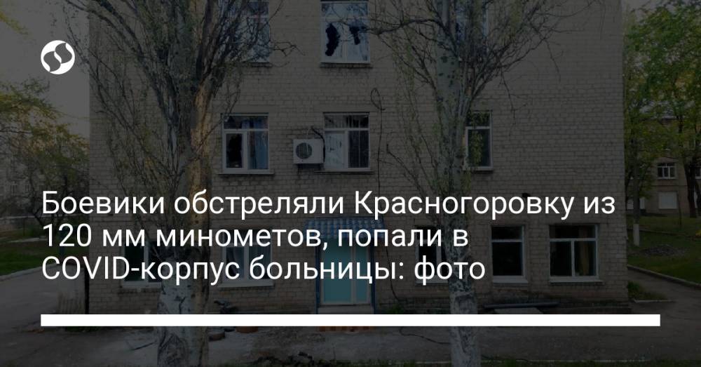 Боевики обстреляли Красногоровку из 120 мм минометов, попали в COVID-корпус больницы: фото