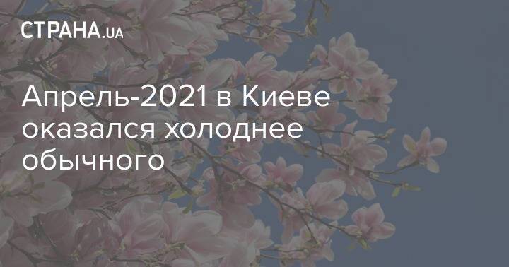 Апрель-2021 в Киеве оказался холоднее обычного