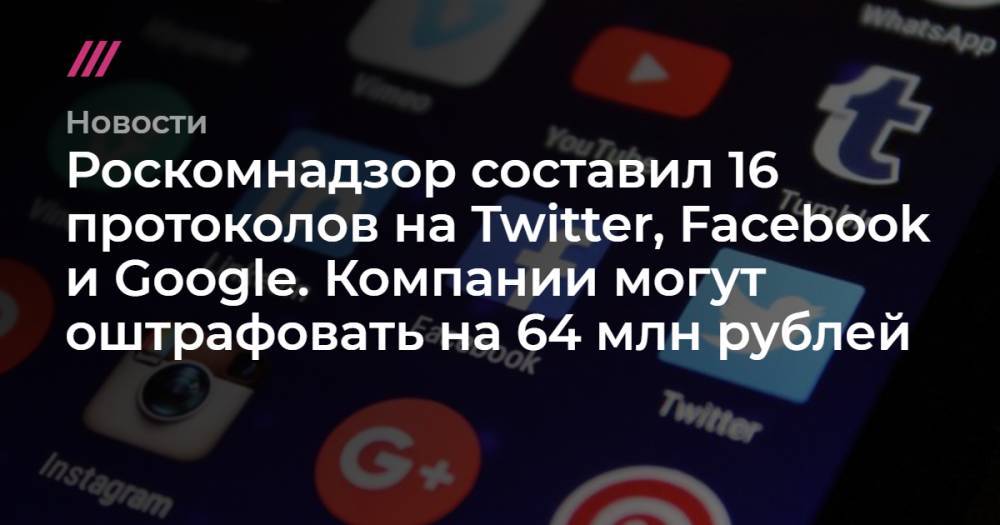 Роскомнадзор составил 16 протоколов на Twitter, Facebook и Google. Компании могут оштрафовать на 64 млн рублей