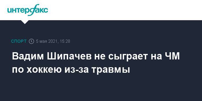 Вадим Шипачев не сыграет на ЧМ по хоккею из-за травмы