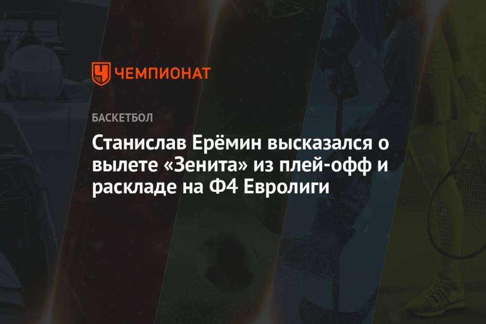 Станислав Ерёмин высказался о вылете «Зенита» из плей-офф и раскладе на Ф4 Евролиги