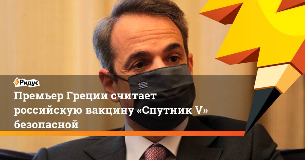 Премьер Греции считает российскую вакцину «Спутник V» безопасной