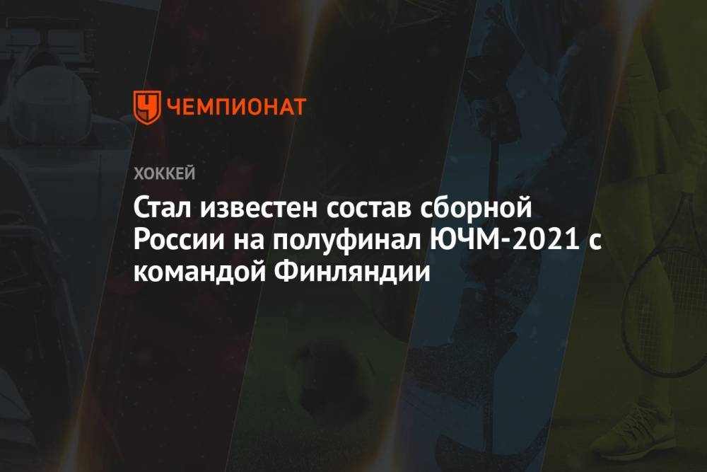 Стал известен состав сборной России на полуфинал ЮЧМ-2021 с командой Финляндии