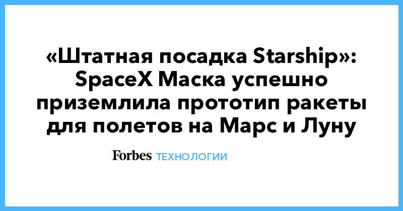 «Штатная посадка Starship»: SpaceX Маска успешно приземлила прототип ракеты для полетов на Марс и Луну