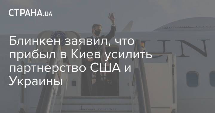 Блинкен заявил, что прибыл в Киев усилить партнерство США и Украины