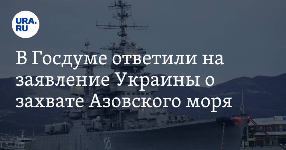В Госдуме ответили на заявление Украины о захвате Азовского моря