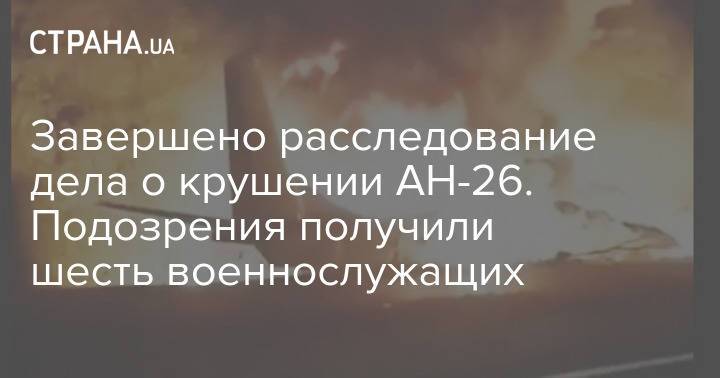 Офис генпрокурора завершил расследование дела о крушении АН-26. Подозрения получили шесть военнослужащих