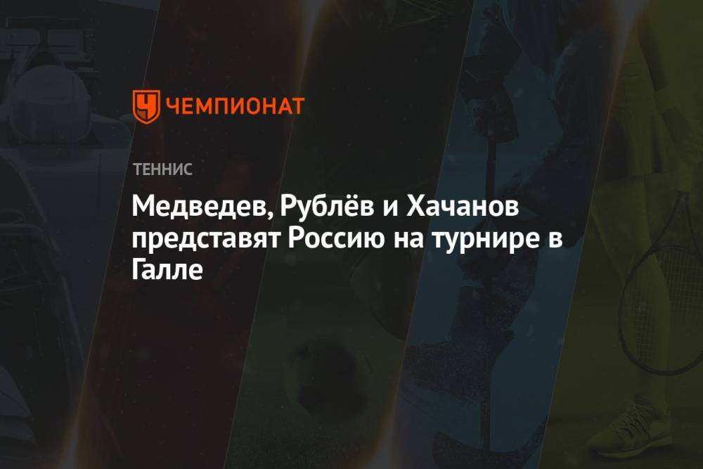 Медведев, Рублёв и Хачанов представят Россию на турнире в Галле