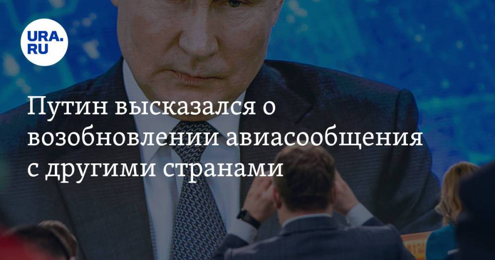Путин высказался о возобновлении авиасообщения с другими странами