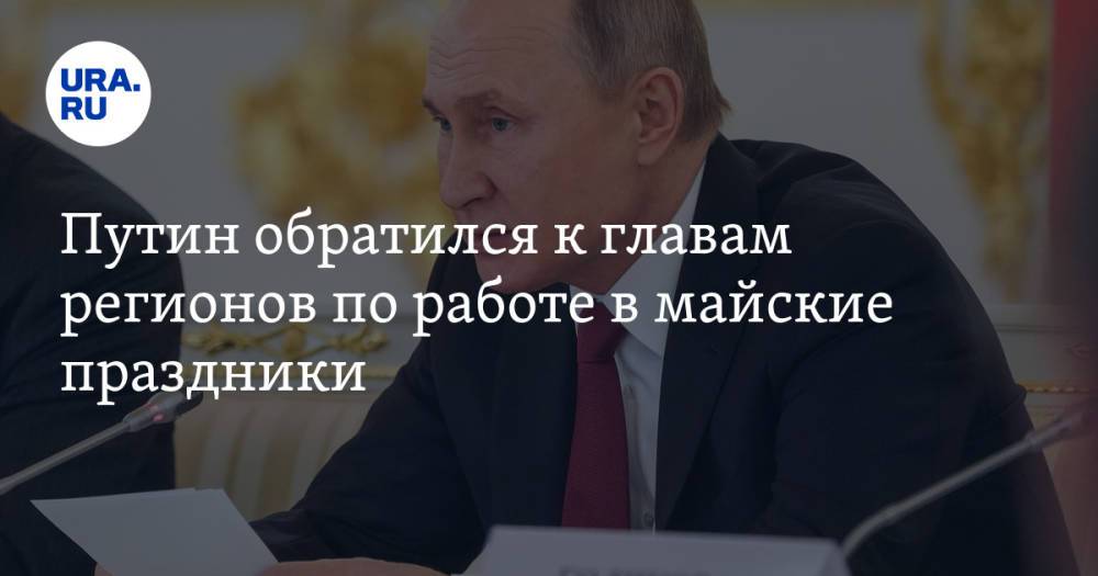 Путин обратился к главам регионов по работе в майские праздники