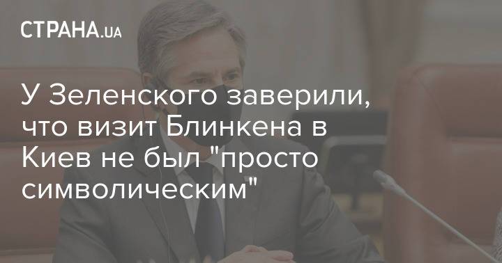 У Зеленского заверили, что визит Блинкена в Киев не был "просто символическим"