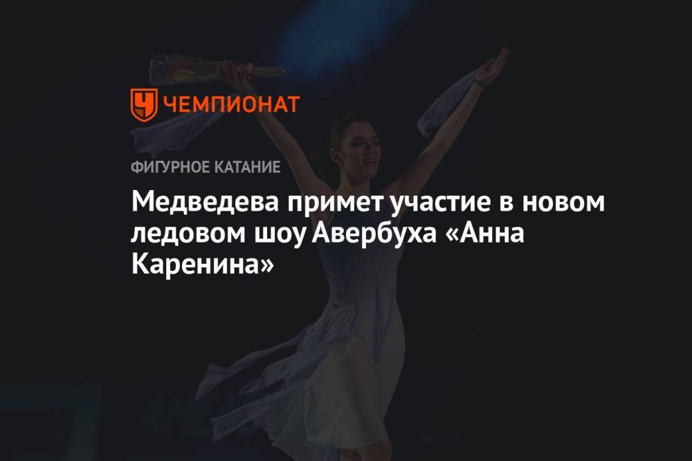 Медведева примет участие в новом ледовом шоу Авербуха «Анна Каренина»