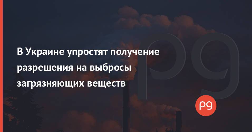 В Украине упростят получение разрешения на выбросы загрязняющих веществ