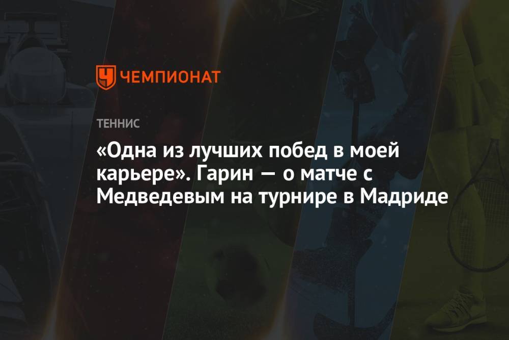 «Одна из лучших побед в моей карьере». Гарин — о матче с Медведевым на турнире в Мадриде