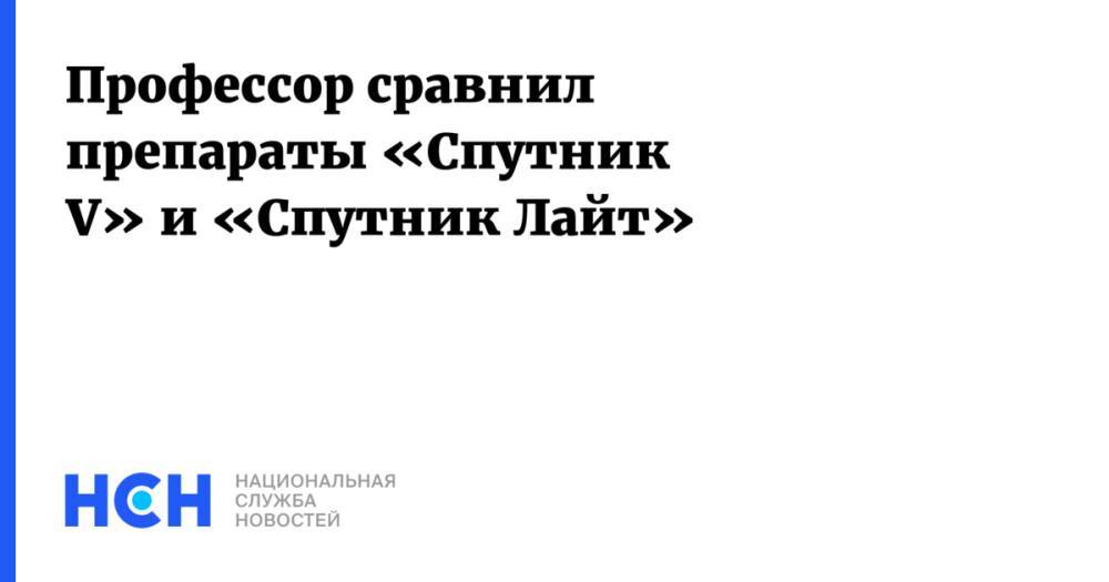 Профессор сравнил препараты «Спутник V» и «Спутник Лайт»