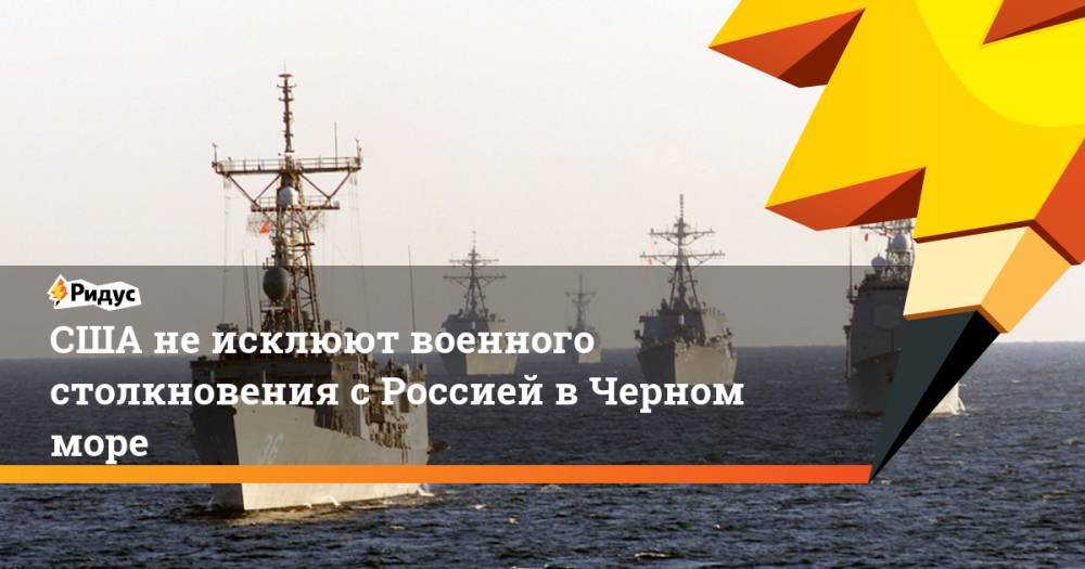 США не исклюют военного столкновения с Россией в Черном море