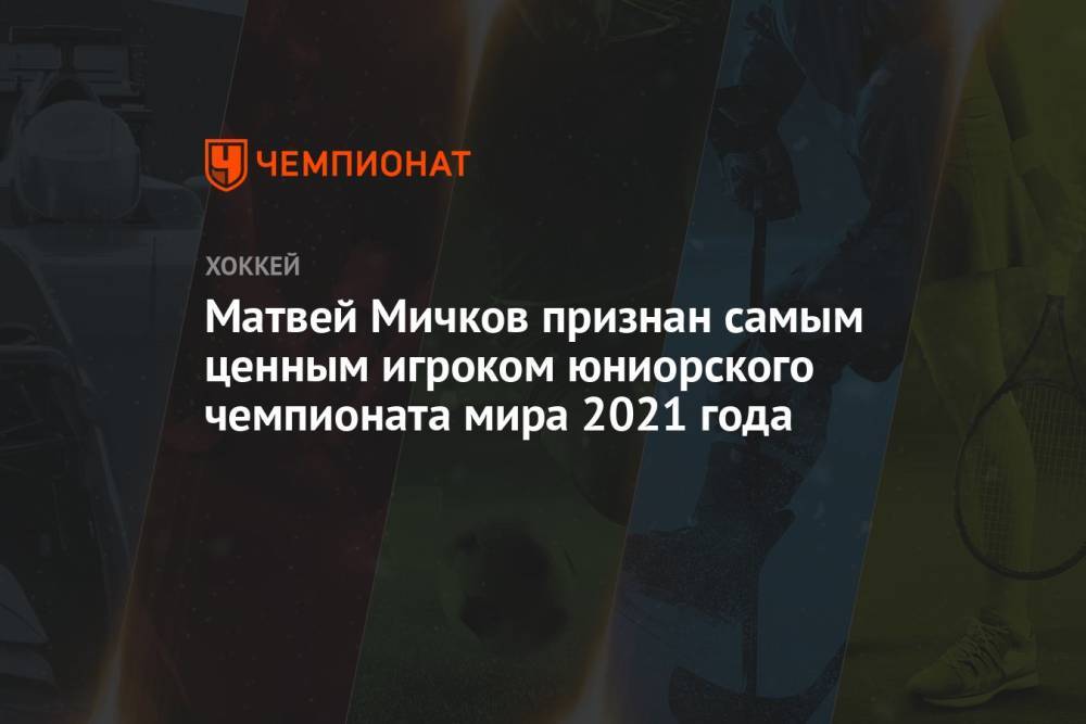 Матвей Мичков признан самым ценным игроком юниорского чемпионата мира 2021 года