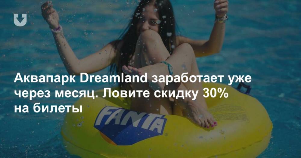 Аквапарк Dreamland заработает уже через месяц. Ловите скидку 30% на билеты