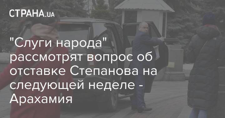 "Слуги народа" рассмотрят вопрос об отставке Степанова на следующей неделе - Арахамия