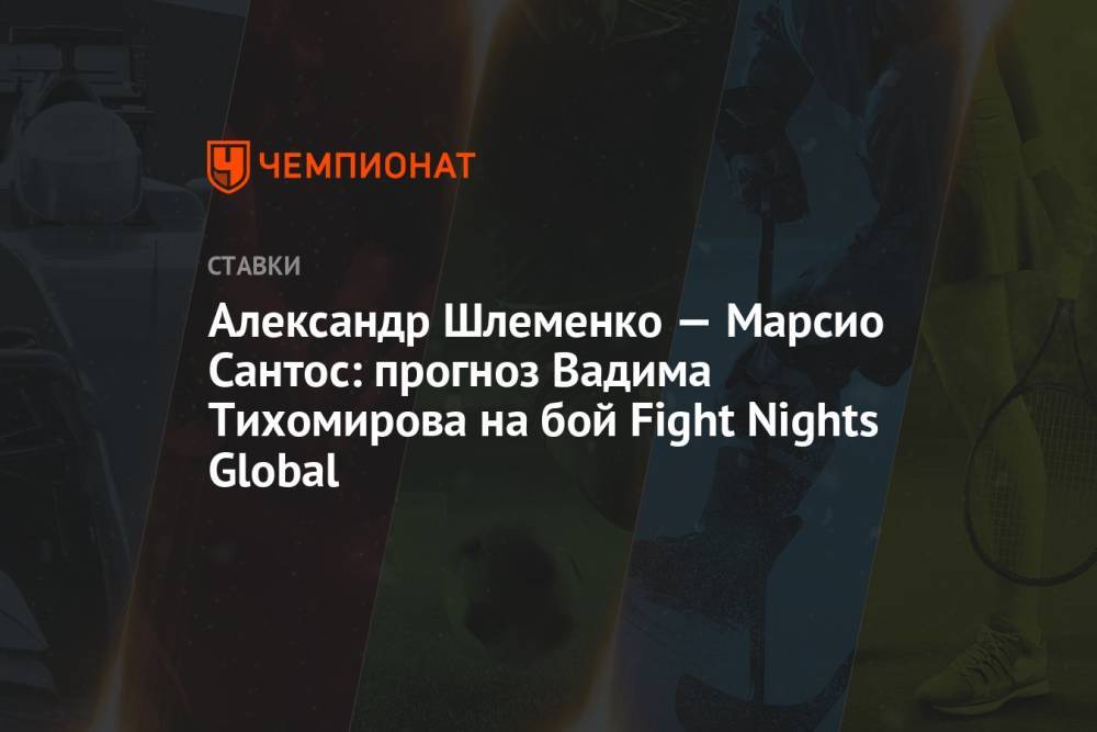 Александр Шлеменко — Марсио Сантос: прогноз Вадима Тихомирова на бой Fight Nights Global