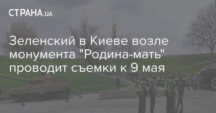 Зеленский в Киеве возле монумента "Родина-мать" проводит съемки к 9 мая