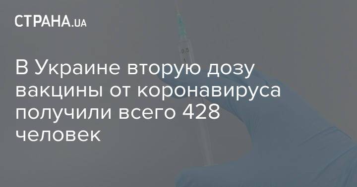 В Украине вторую дозу вакцины от коронавируса получили всего 428 человек