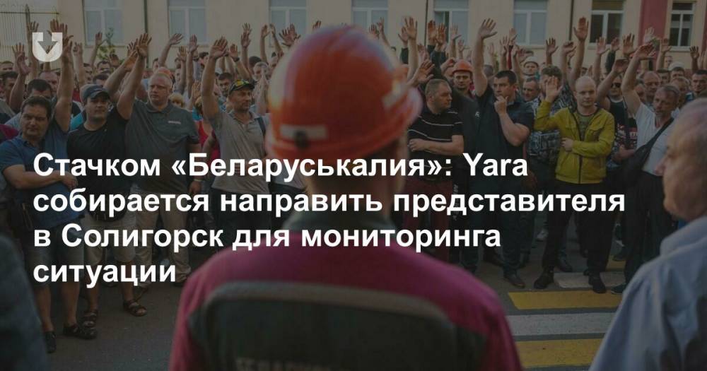 Стачком «Беларуськалия»: Yara собирается направить представителя в Солигорск для мониторинга ситуации